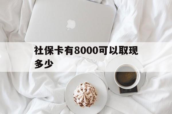 长宁最新社保卡有8000可以取现多少方法分析(最方便真实的长宁社保卡有8000可以取现多少次方法)
