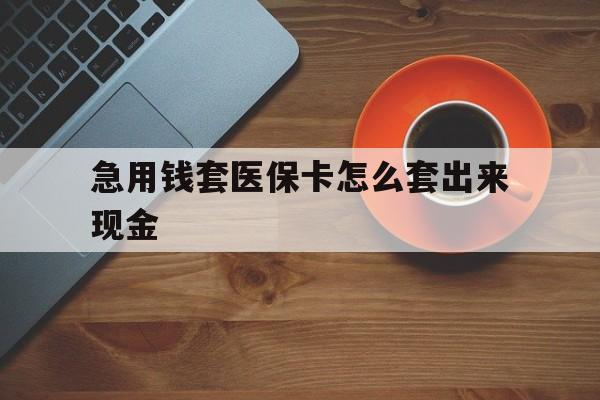 长宁包含急用钱套医保卡怎么套出来现金的词条