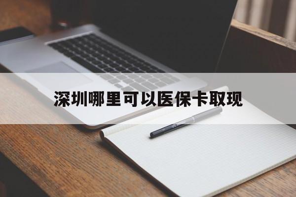 长宁最新深圳哪里可以医保卡取现方法分析(最方便真实的长宁深圳医保卡取现金去哪里取方法)