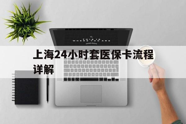 长宁最新上海24小时套医保卡流程详解方法分析(最方便真实的长宁上海急用钱套医保卡方法)