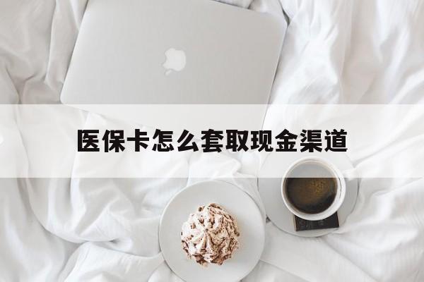 长宁最新医保卡怎么套取现金渠道方法分析(最方便真实的长宁医保卡怎么套取现金渠道里的钱方法)
